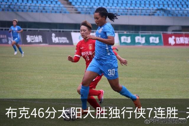 布克46分太阳大胜独行侠7连胜 开拓者险胜火箭